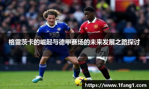 格雷茨卡的崛起与德甲赛场的未来发展之路探讨