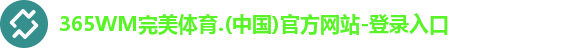 365WM完美体育.(中国)官方网站-登录入口